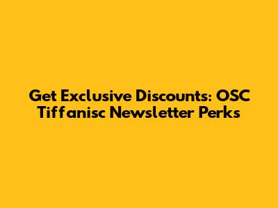 Get Exclusive Discounts: OSC Tiffanisc Newsletter Perks