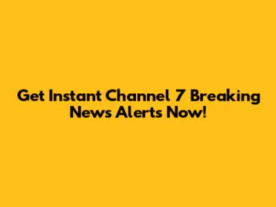 Get Instant Channel 7 Breaking News Alerts Now!