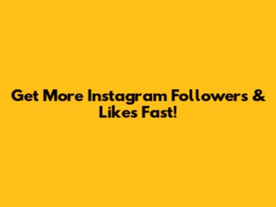 Get More Instagram Followers & Likes Fast!