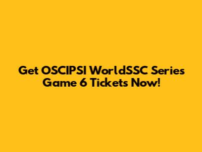 Get OSCIPSI WorldSSC Series Game 6 Tickets Now!