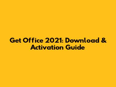 Get Office 2021: Download & Activation Guide