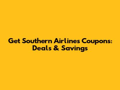Get Southern Airlines Coupons: Deals & Savings