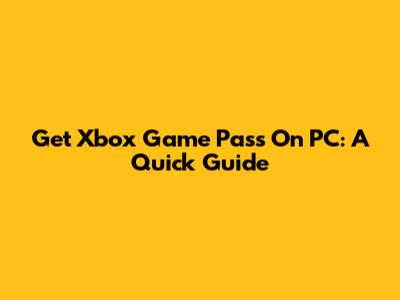 Get Xbox Game Pass On PC: A Quick Guide