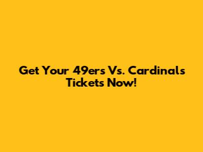 Get Your 49ers Vs. Cardinals Tickets Now!