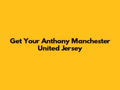 Get Your Anthony Manchester United Jersey