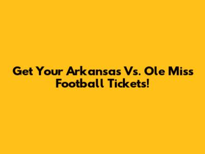 Get Your Arkansas Vs. Ole Miss Football Tickets!