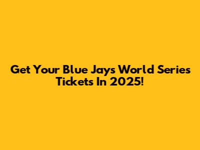 Get Your Blue Jays World Series Tickets In 2025!