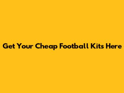 Get Your Cheap Football Kits Here