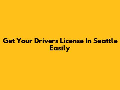 Get Your Driver's License In Seattle Easily