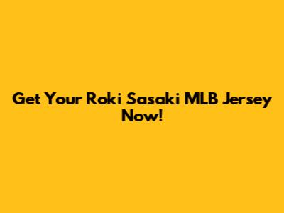 Get Your Roki Sasaki MLB Jersey Now!