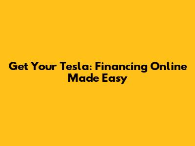 Get Your Tesla: Financing Online Made Easy