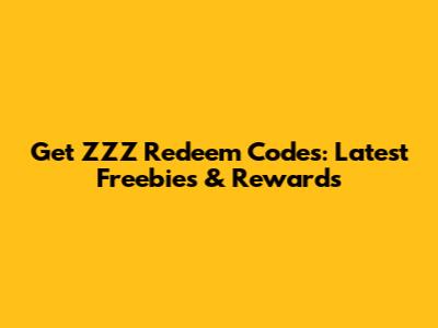 Get ZZZ Redeem Codes: Latest Freebies & Rewards