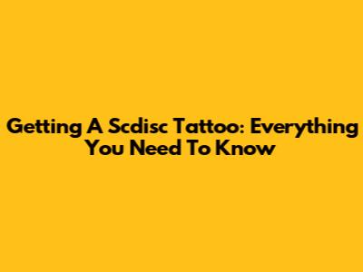 Getting A Scdisc Tattoo: Everything You Need To Know