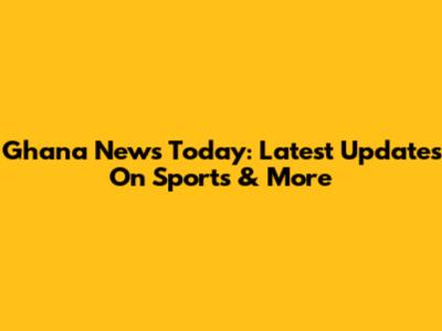 Ghana News Today: Latest Updates On Sports & More