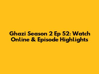 Ghazi Season 2 Ep 52: Watch Online & Episode Highlights