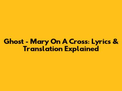 Ghost - Mary On A Cross: Lyrics & Translation Explained