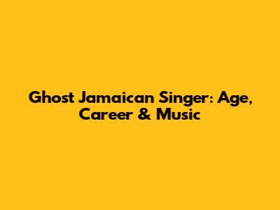 Ghost Jamaican Singer: Age, Career & Music