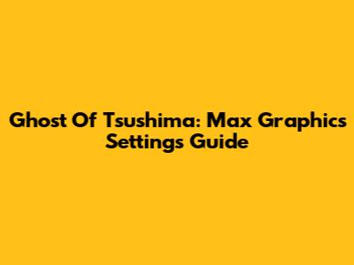 Ghost Of Tsushima: Max Graphics Settings Guide