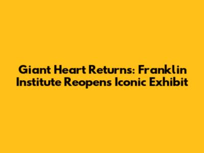 Giant Heart Returns: Franklin Institute Reopens Iconic Exhibit