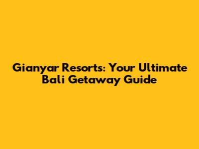 Gianyar Resorts: Your Ultimate Bali Getaway Guide
