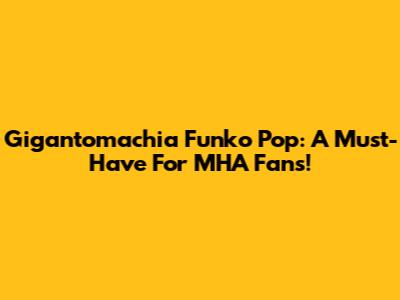 Gigantomachia Funko Pop: A Must-Have For MHA Fans!