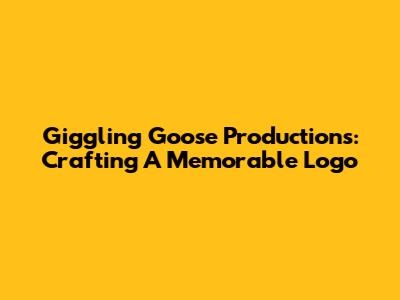 Giggling Goose Productions: Crafting A Memorable Logo
