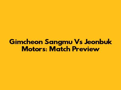 Gimcheon Sangmu Vs Jeonbuk Motors: Match Preview