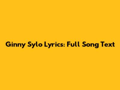 Ginny Sylo Lyrics: Full Song Text