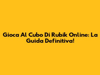 Gioca Al Cubo Di Rubik Online: La Guida Definitiva!