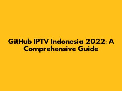 GitHub IPTV Indonesia 2022: A Comprehensive Guide