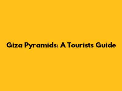 Giza Pyramids: A Tourist's Guide