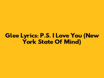 Glee Lyrics: P.S. I Love You (New York State Of Mind)