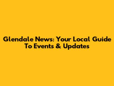 Glendale News: Your Local Guide To Events & Updates