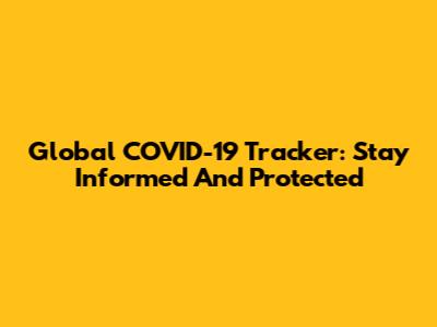 Global COVID-19 Tracker: Stay Informed And Protected