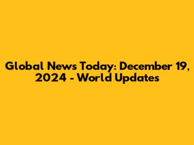 Global News Today: December 19, 2024 - World Updates