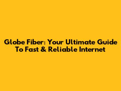 Globe Fiber: Your Ultimate Guide To Fast & Reliable Internet