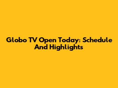 Globo TV Open Today: Schedule And Highlights