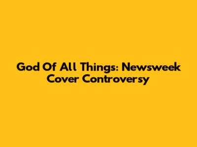 God Of All Things: Newsweek Cover Controversy