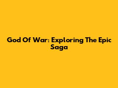 God Of War: Exploring The Epic Saga