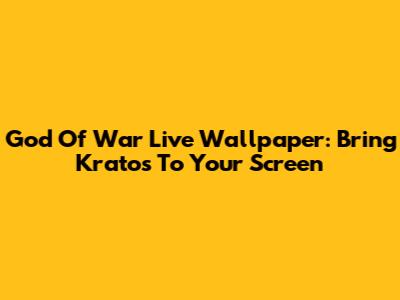 God Of War Live Wallpaper: Bring Kratos To Your Screen