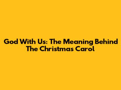 God With Us: The Meaning Behind The Christmas Carol