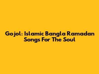 Gojol: Islamic Bangla Ramadan Songs For The Soul
