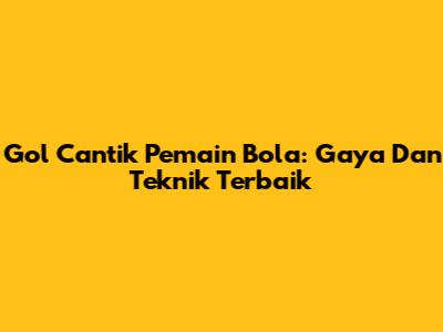 Gol Cantik Pemain Bola: Gaya Dan Teknik Terbaik