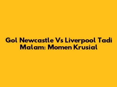 Gol Newcastle Vs Liverpool Tadi Malam: Momen Krusial