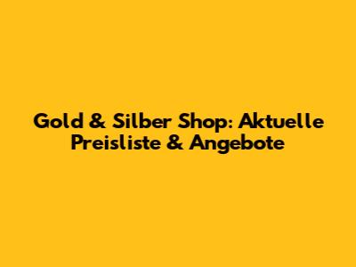 Gold & Silber Shop: Aktuelle Preisliste & Angebote