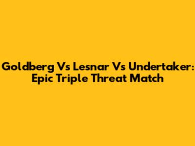 Goldberg Vs Lesnar Vs Undertaker: Epic Triple Threat Match