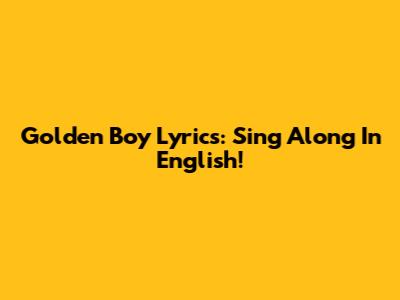Golden Boy Lyrics: Sing Along In English!