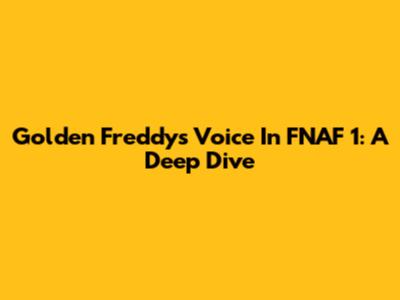 Golden Freddy's Voice In FNAF 1: A Deep Dive