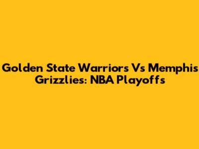 Golden State Warriors Vs Memphis Grizzlies: NBA Playoffs