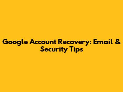 Google Account Recovery: Email & Security Tips